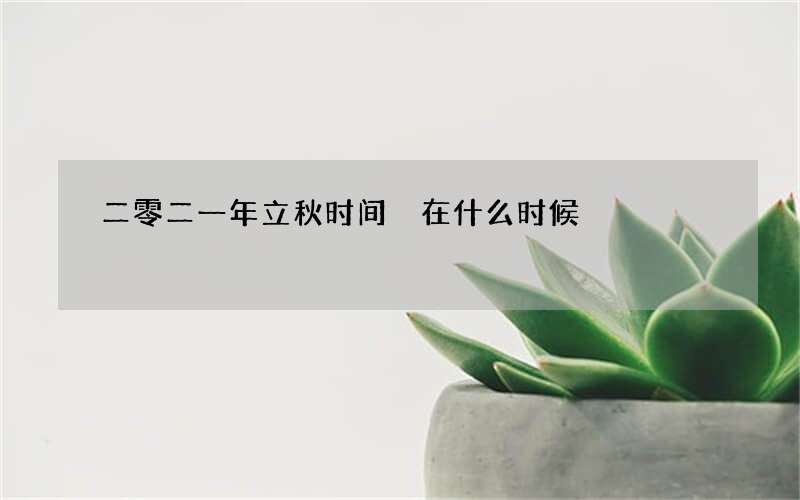 二零二一年立秋时间 在什么时候